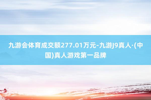 九游会体育成交额277.01万元-九游J9真人·(中国)真人游戏第一品牌